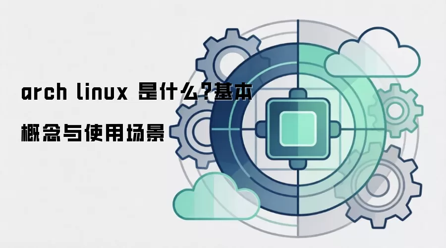 arch linux 是什么？基本概念与使用场景