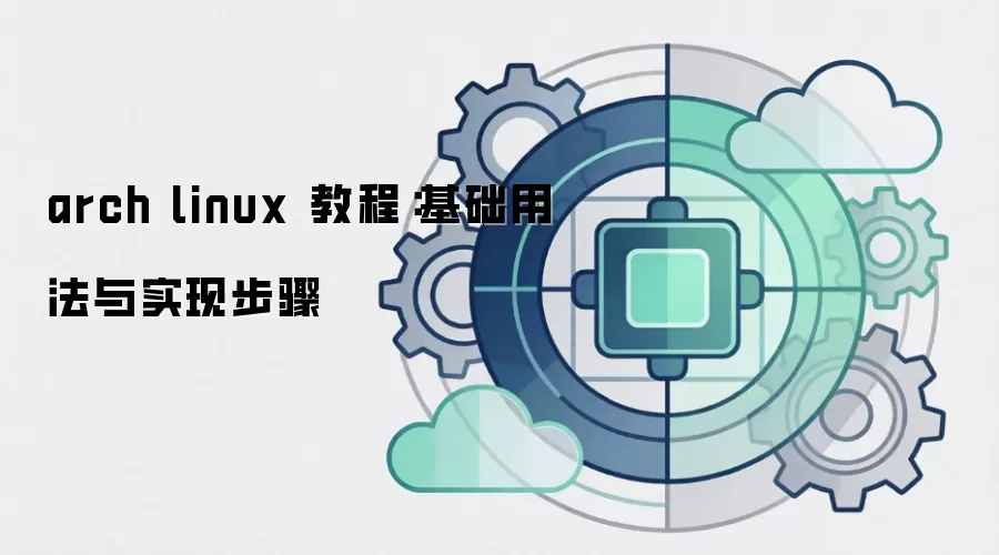 arch linux 教程：基础用法与实现步骤