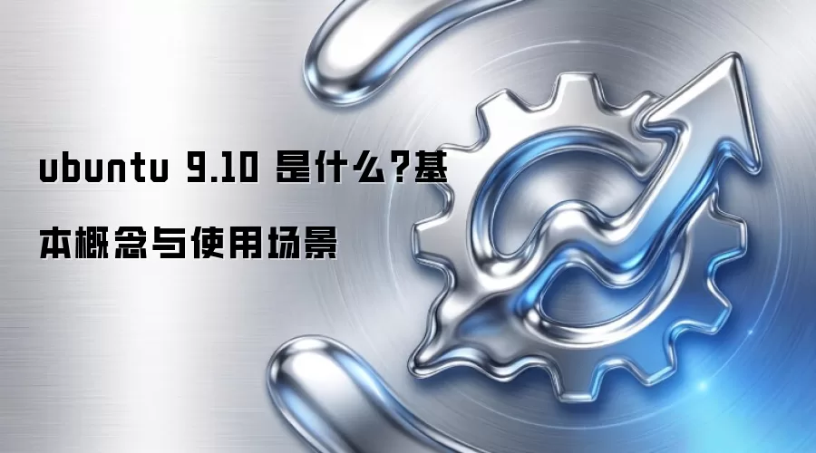 ubuntu 9.10 是什么？基本概念与使用场景