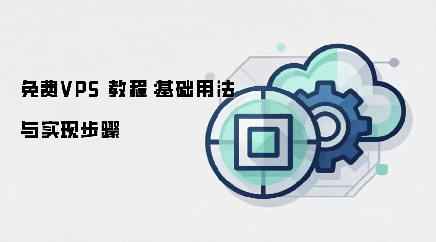 免费VPS 教程：基础用法与实现步骤