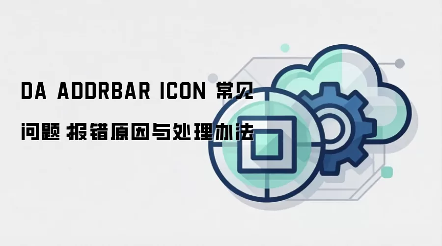 DA ADDRBAR ICON 常见问题:报错原因与处理办法