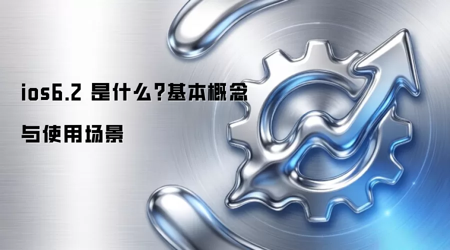 ios6.2 是什么？基本概念与使用场景