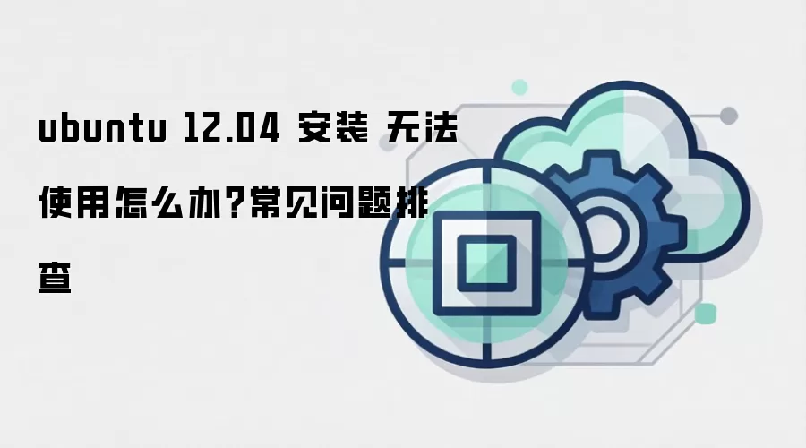 ubuntu 12.04 安装 无法使用怎么办？常见问题排查
