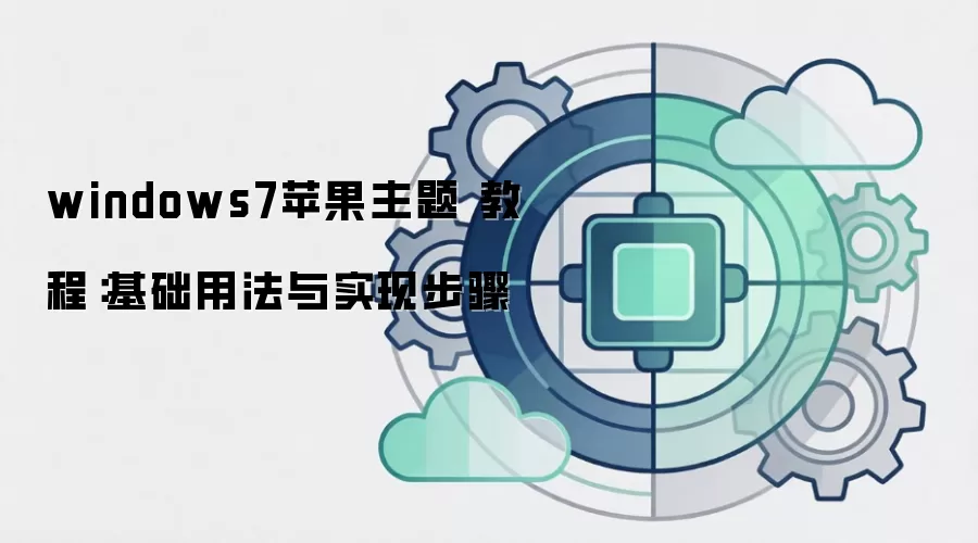 windows7苹果主题 教程：基础用法与实现步骤