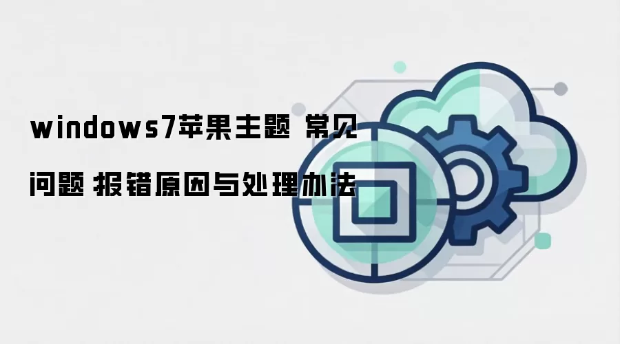 windows7苹果主题 常见问题：报错原因与处理办法