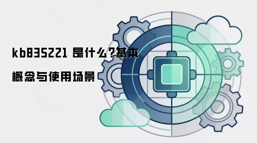 kb835221 是什么？基本概念与使用场景