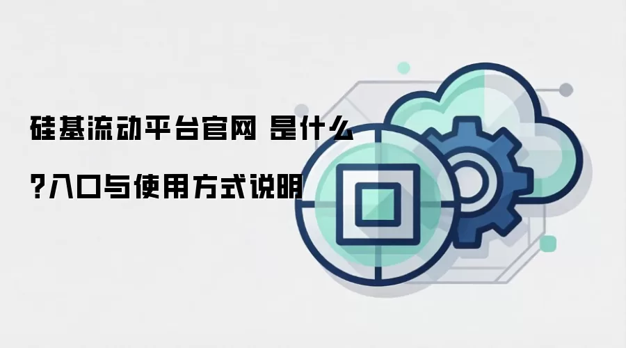 硅基流动平台官网 是什么?入口与使用方式说明