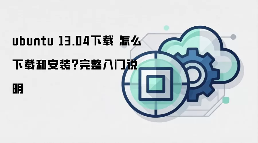 ubuntu 13.04下载 怎么下载和安装？完整入门说明