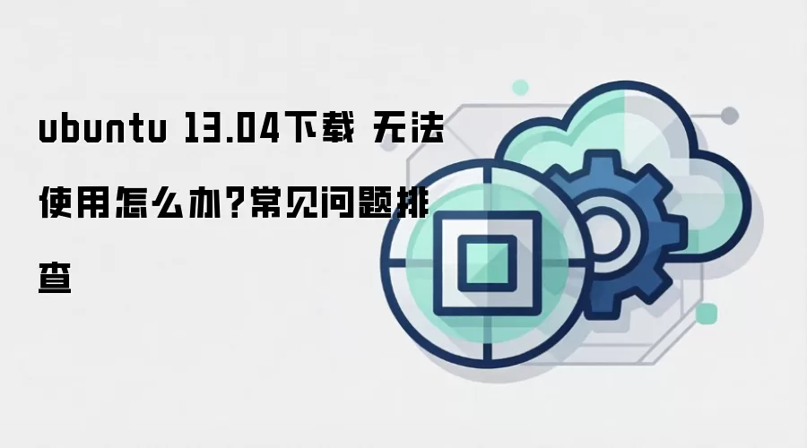 ubuntu 13.04下载 无法使用怎么办？常见问题排查