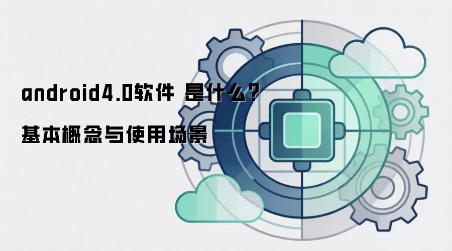 android4.0软件 是什么？基本概念与使用场景
