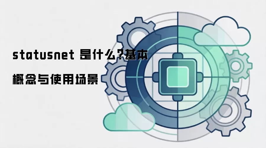 statusnet 是什么？基本概念与使用场景