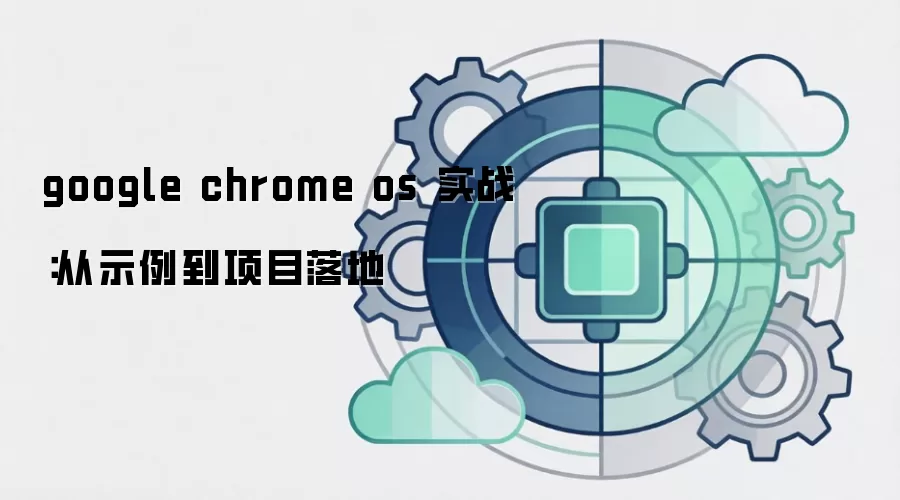 google chrome os 实战:从示例到项目落地