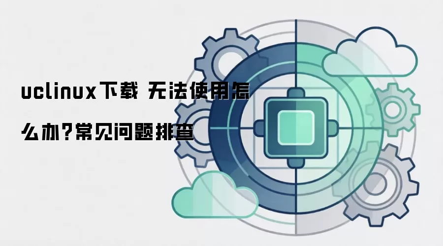 uclinux下载 无法使用怎么办？常见问题排查