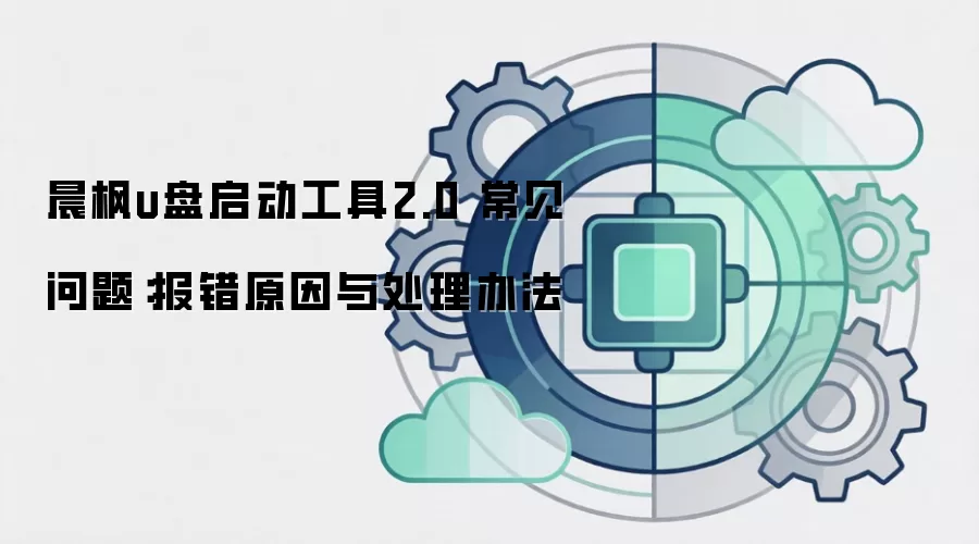 晨枫u盘启动工具2.0 常见问题：报错原因与处理办法