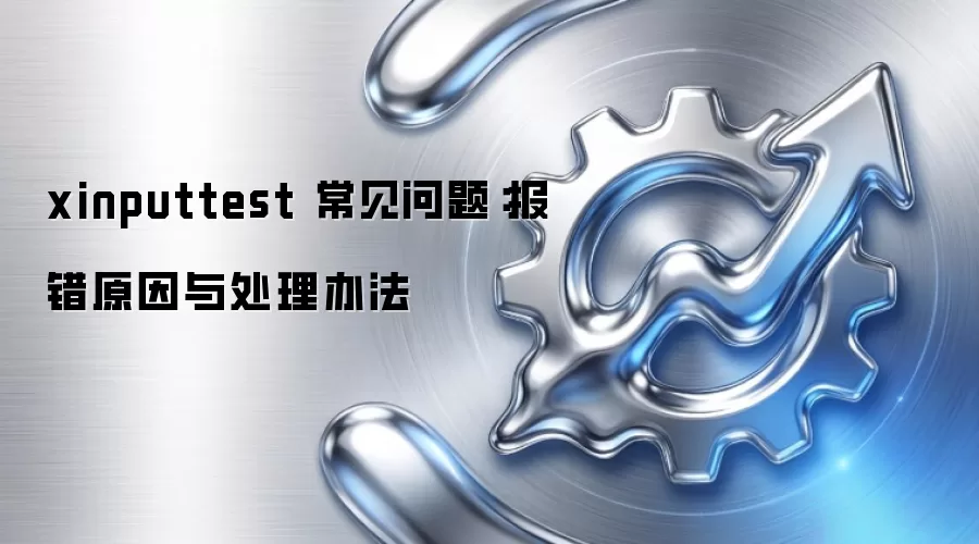 xinputtest 常见问题:报错原因与处理办法