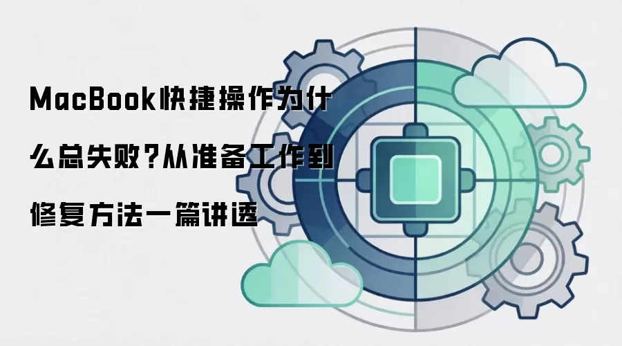 MacBook快捷操作为什么总失败?从准备工作到修复方法一篇讲透