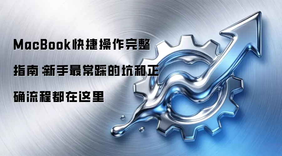 MacBook快捷操作完整指南：新手最常踩的坑和正确流程都在这里