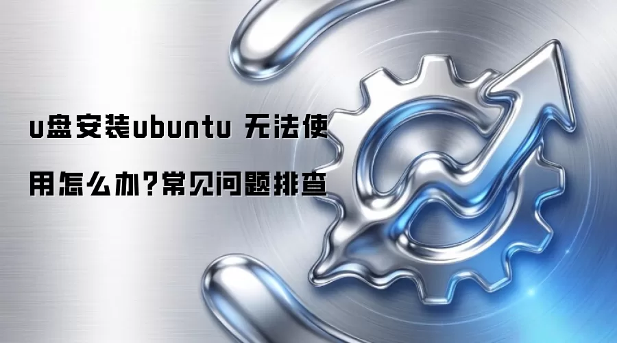 u盘安装ubuntu 无法使用怎么办？常见问题排查