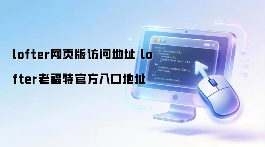 lofter网页版访问地址 lofter老福特官方入口地址