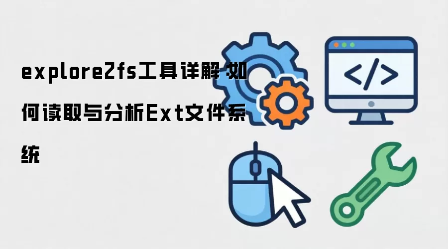 explore2fs工具详解：如何读取与分析Ext文件系统