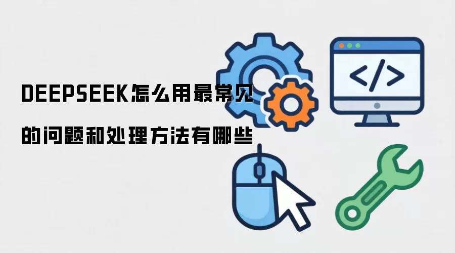 DEEPSEEK怎么用最常见的问题和处理方法有哪些