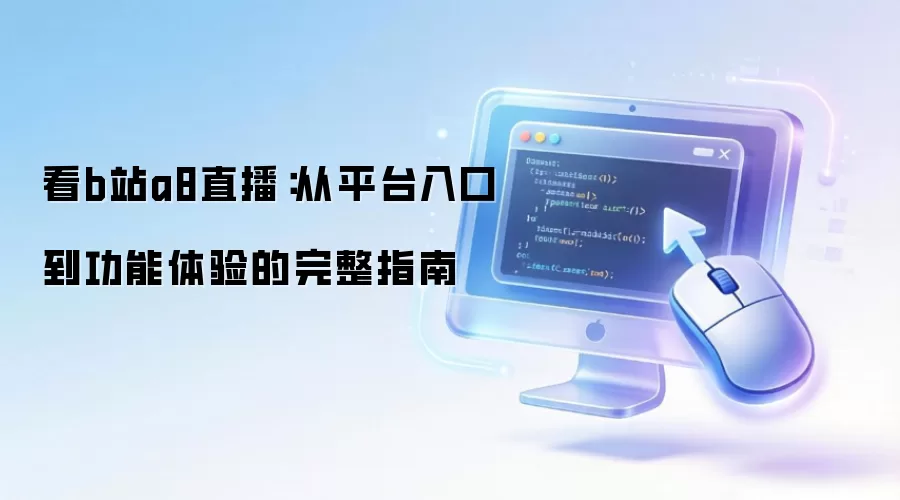 看b站a8直播:从平台入口到功能体验的完整指南