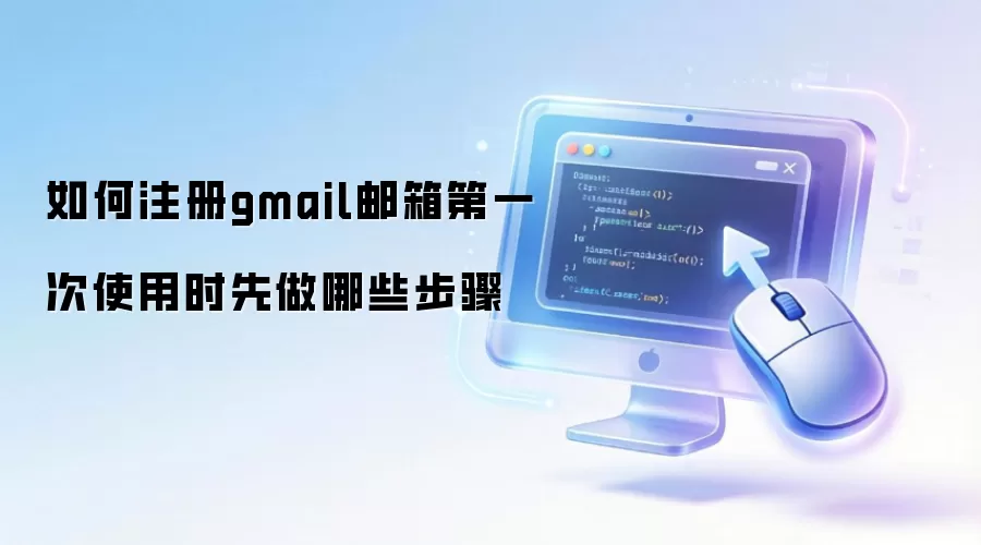 如何注册gmail邮箱第一次使用时先做哪些步骤