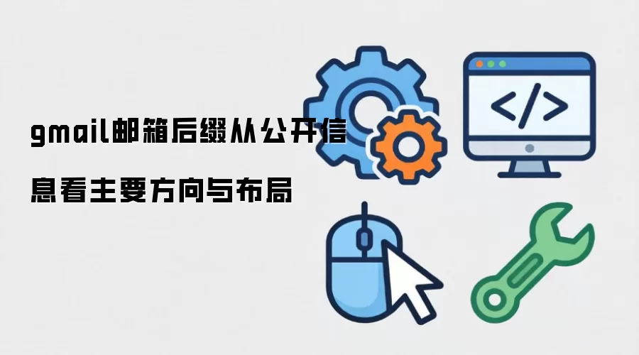 gmail邮箱后缀从公开信息看主要方向与布局
