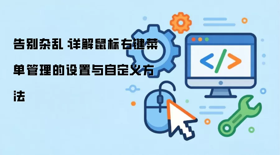 告别杂乱:详解鼠标右键菜单管理的设置与自定义方法