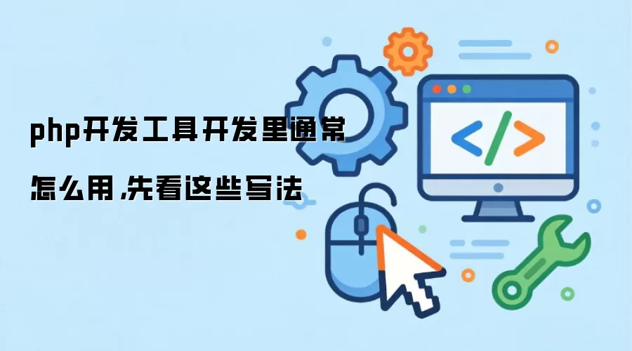 php开发工具开发里通常怎么用,先看这些写法