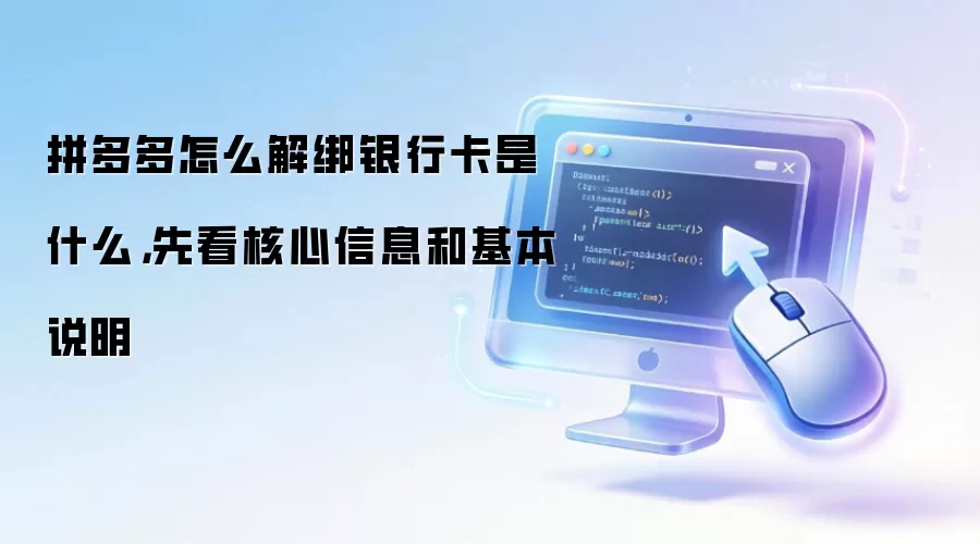 拼多多怎么解绑银&行卡是什么,先看核心信息和基本说明