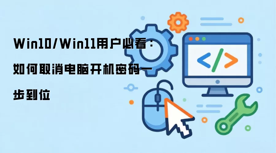 Win10/Win11用户必看:如何取消电脑开机密码一步到位
