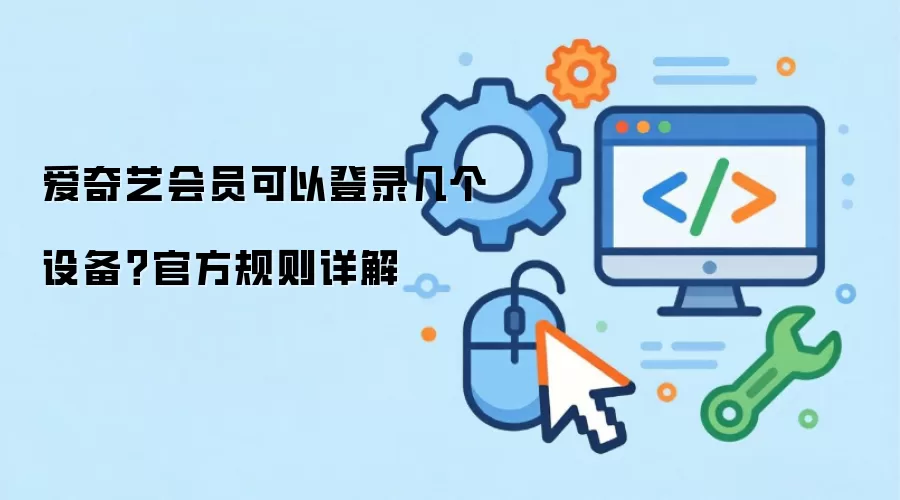爱奇艺会员可以登录几个设备？官方规则详解