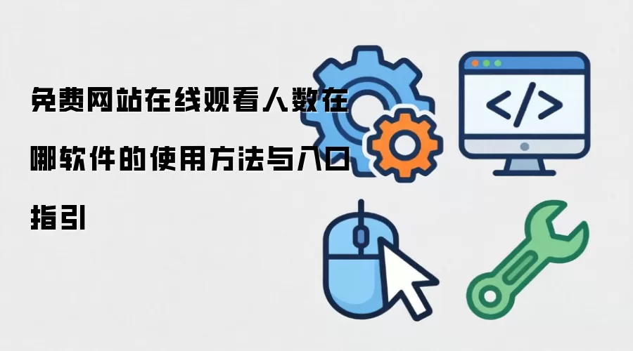 免费网站在线观看人数在哪软件的使用方法与入口指引