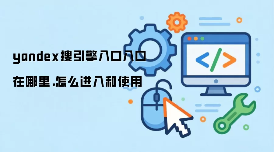 yandex搜引擎入口入口在哪里，怎么进入和使用