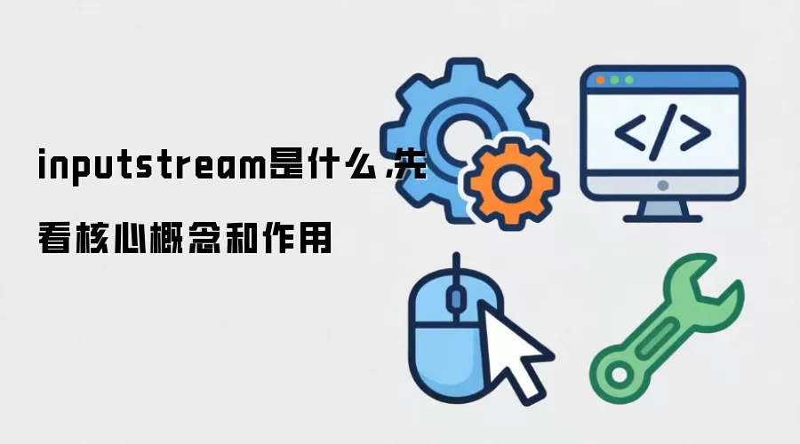 inputstream是什么，先看核心概念和作用