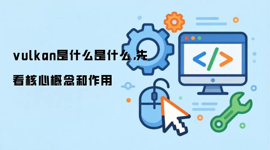 vulkan是什么是什么，先看核心概念和作用