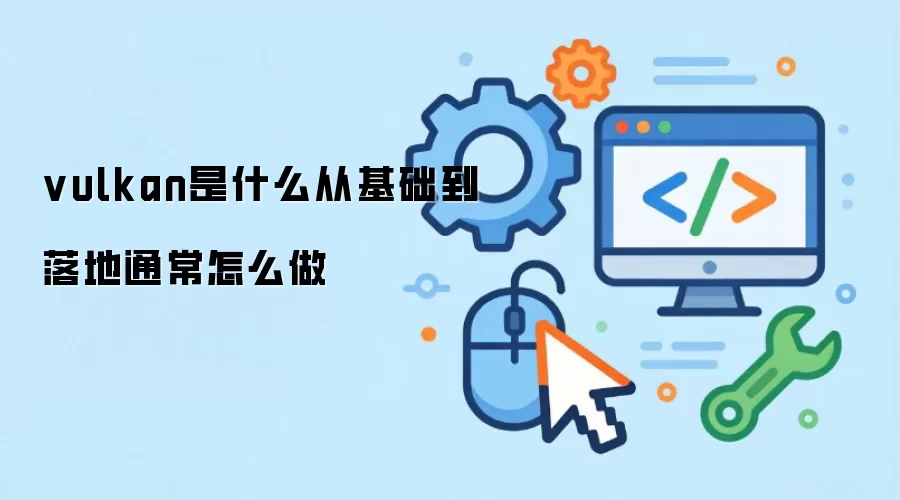 vulkan是什么从基础到落地通常怎么做