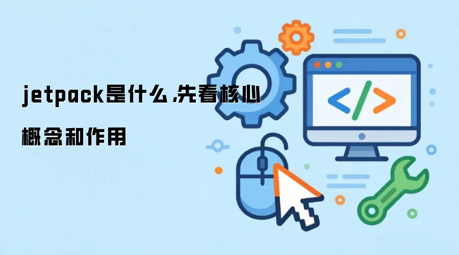 jetpack是什么，先看核心概念和作用