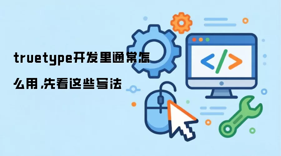 truetype开发里通常怎么用，先看这些写法