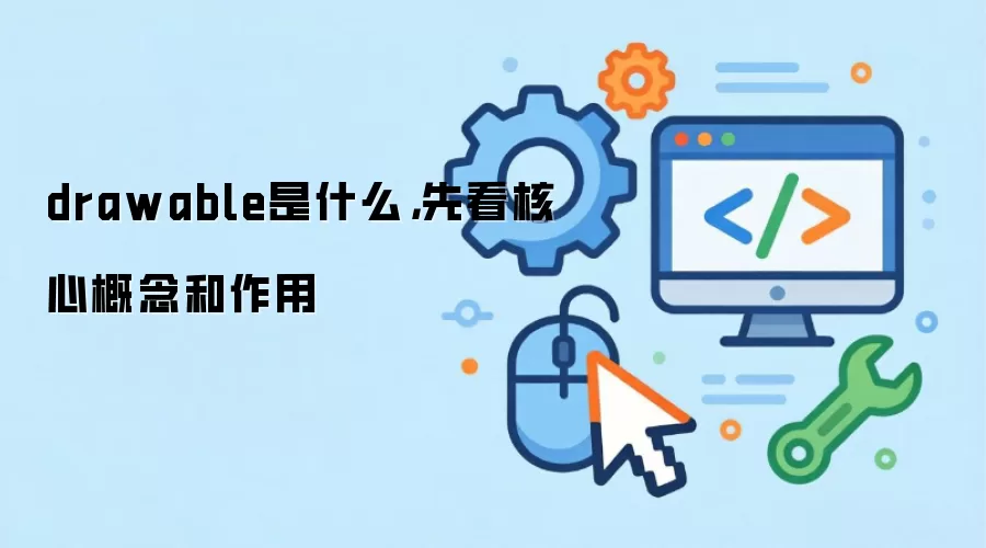 drawable是什么，先看核心概念和作用