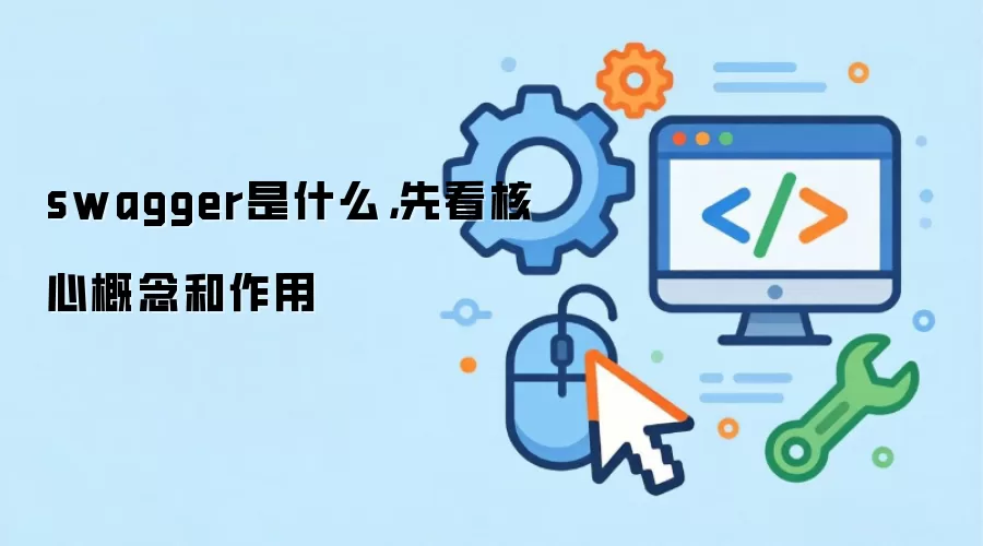 swagger是什么,先看核心概念和作用