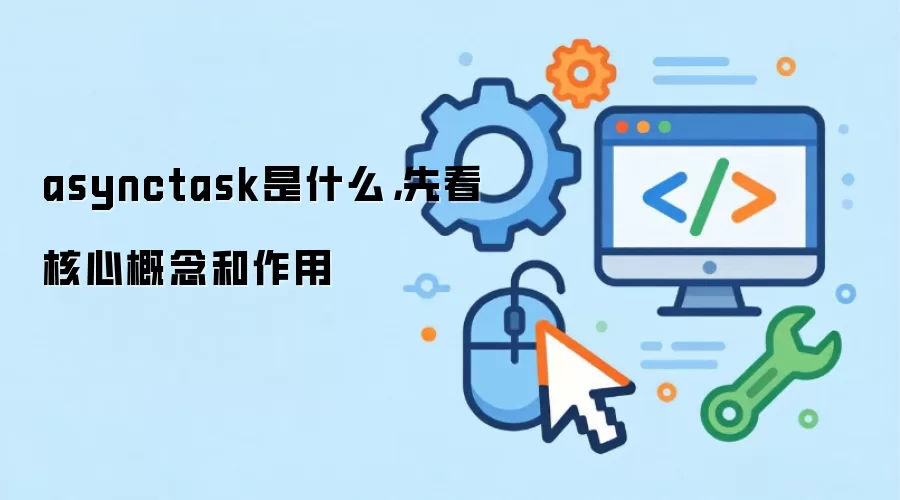 asynctask是什么，先看核心概念和作用