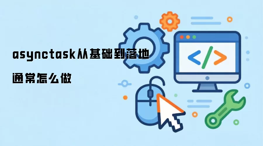 asynctask从基础到落地通常怎么做