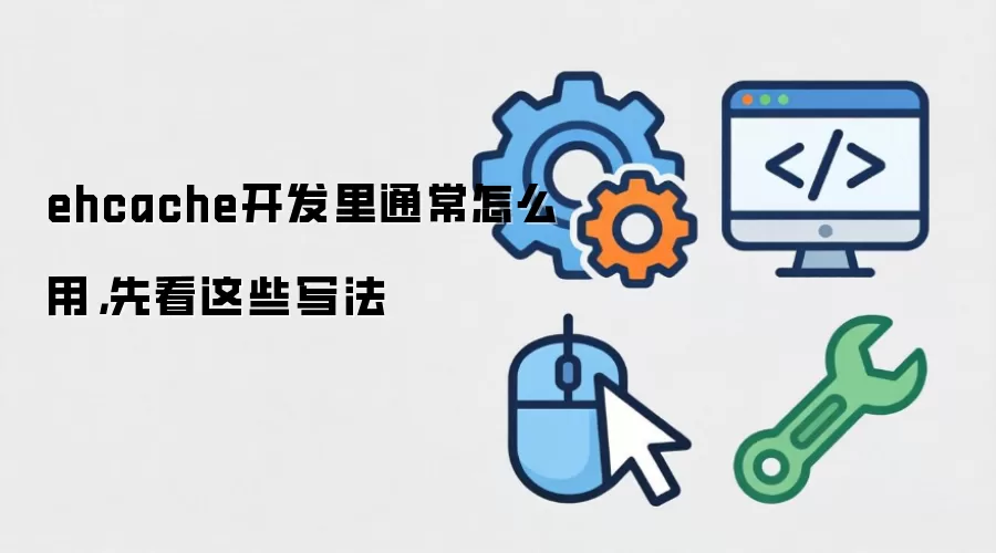 ehcache开发里通常怎么用，先看这些写法