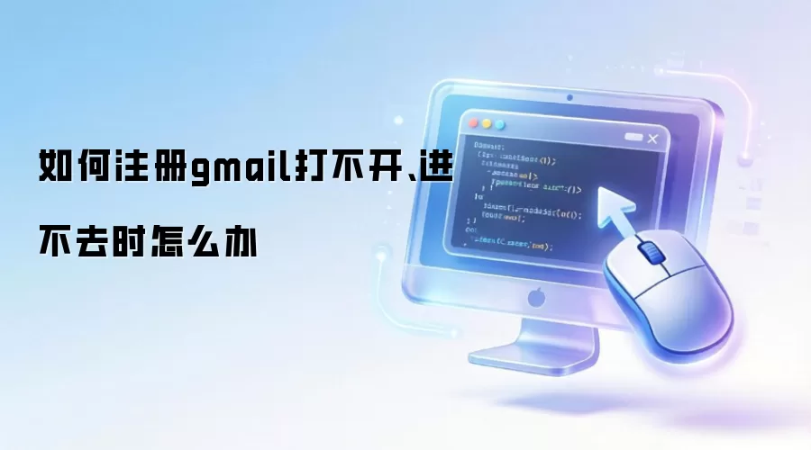 如何注册gmail打不开、进不去时怎么办