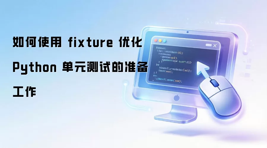 如何使用 fixture 优化 Python 单元测试的准备工作