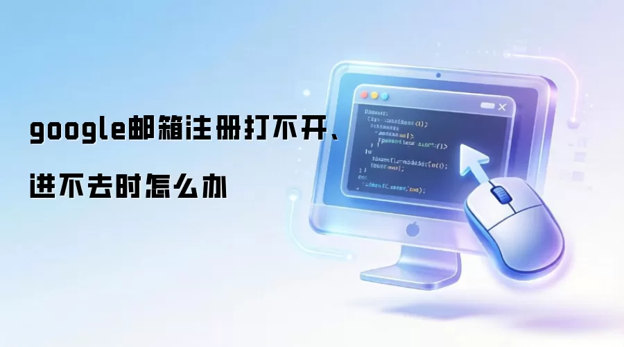 google邮箱注册打不开、进不去时怎么办