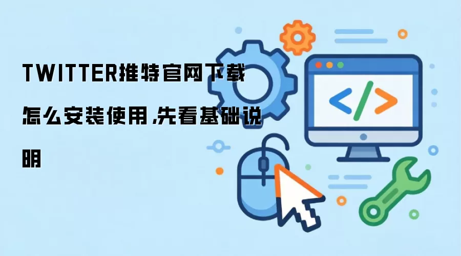 TWITTER推特官网下载怎么安装使用,先看基础说明