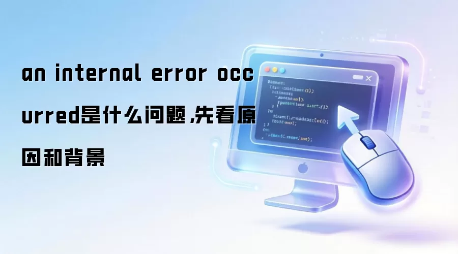 an internal error occurred是什么问题，先看原因和背景